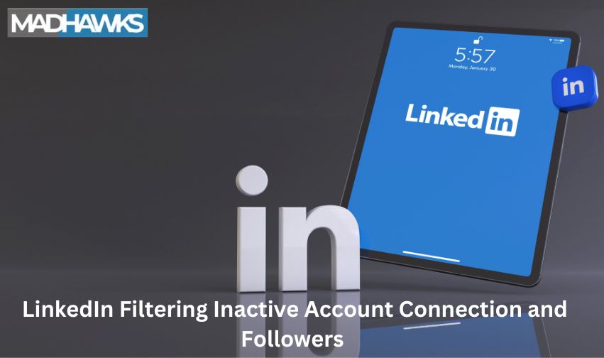 LinkedIn Filtering Inactive Account Connection and Followers: Here What You Need To Know